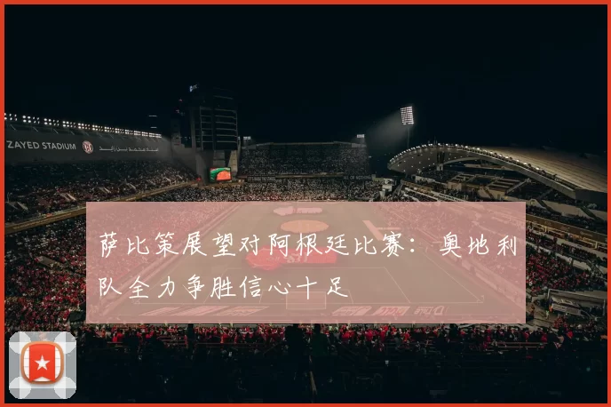 萨比策展望对阿根廷比赛：奥地利队全力争胜信心十足