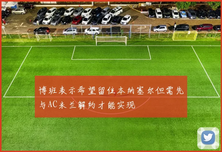 博班表示希望留住本纳塞尔但需先与AC米兰解约才能实现